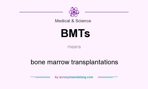 What does BMTs mean? It stands for bone marrow transplantations