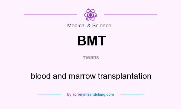 What does BMT mean? It stands for blood and marrow transplantation