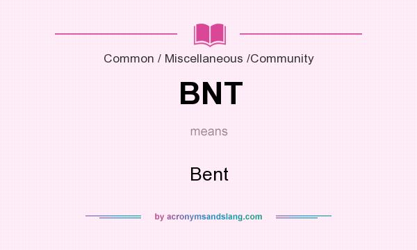 What does BNT mean? It stands for Bent