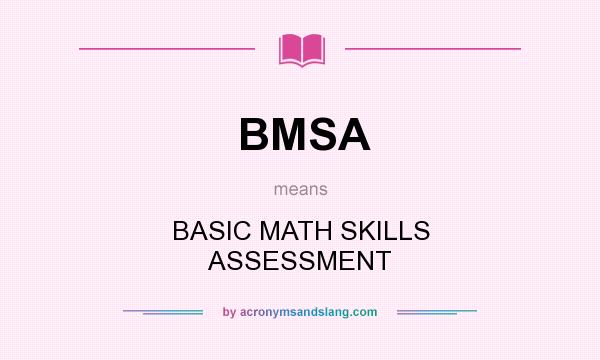 What does BMSA mean? It stands for BASIC MATH SKILLS ASSESSMENT