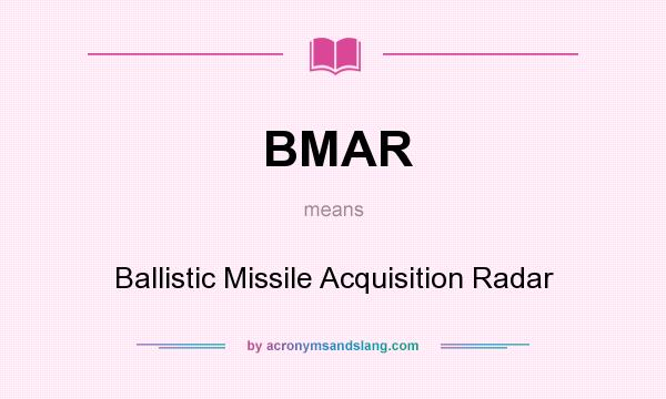 What does BMAR mean? It stands for Ballistic Missile Acquisition Radar