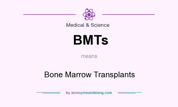 What does BMTs mean? It stands for Bone Marrow Transplants