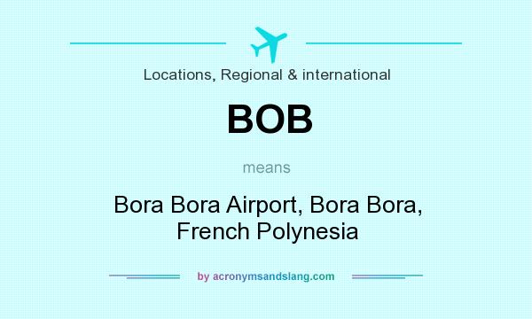 What does BOB mean? It stands for Bora Bora Airport, Bora Bora, French Polynesia