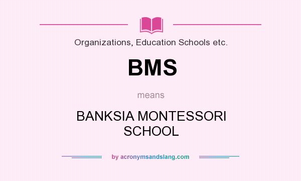 What does BMS mean? It stands for BANKSIA MONTESSORI SCHOOL