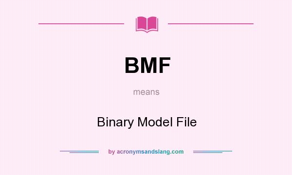 What does BMF mean? It stands for Binary Model File