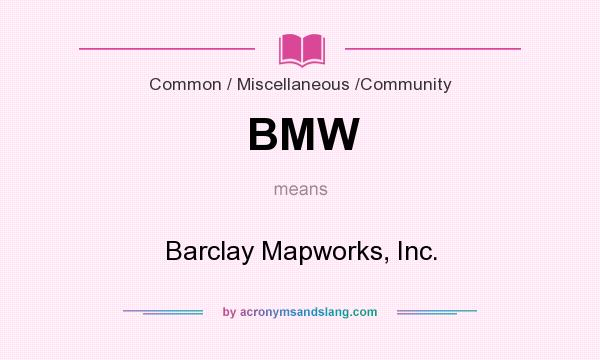 What does BMW mean? It stands for Barclay Mapworks, Inc.