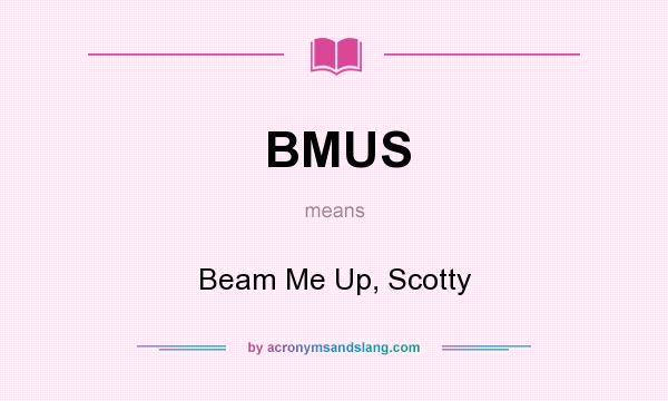 What does BMUS mean? It stands for Beam Me Up, Scotty