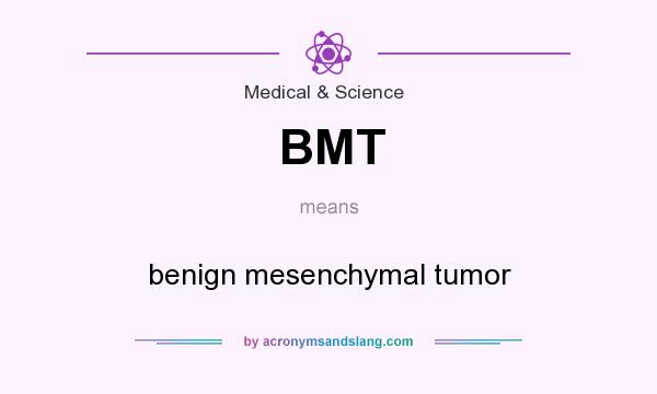 What does BMT mean? It stands for benign mesenchymal tumor