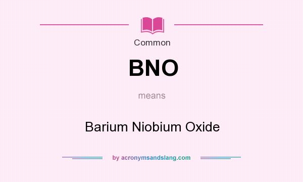 What does BNO mean? It stands for Barium Niobium Oxide