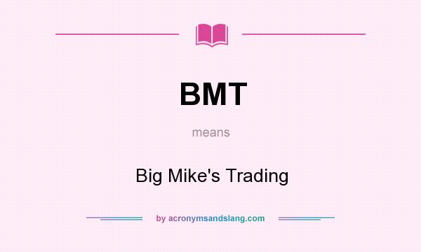 What does BMT mean? It stands for Big Mike`s Trading