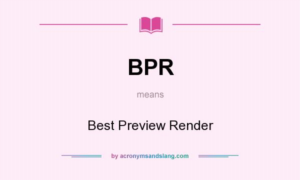 What does BPR mean? It stands for Best Preview Render