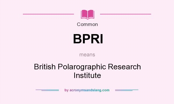 What does BPRI mean? It stands for British Polarographic Research Institute