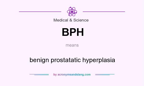 What does BPH mean? It stands for benign prostatatic hyperplasia