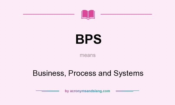 What does BPS mean? It stands for Business, Process and Systems