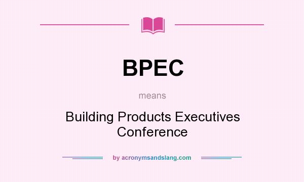 What does BPEC mean? It stands for Building Products Executives Conference