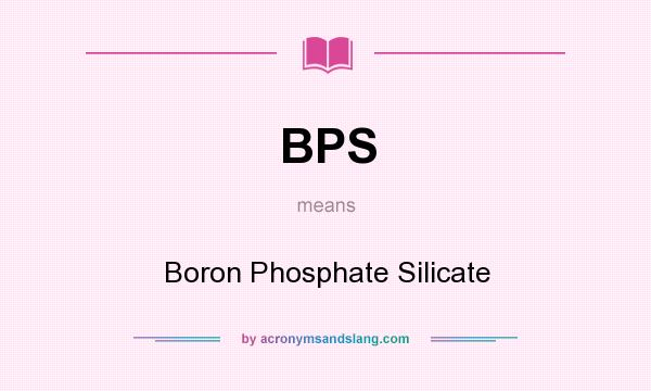 What does BPS mean? It stands for Boron Phosphate Silicate