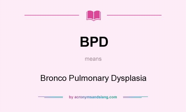 What does BPD mean? It stands for Bronco Pulmonary Dysplasia