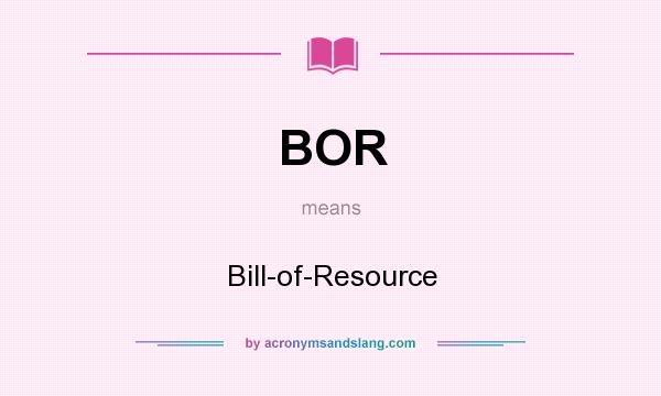 What does BOR mean? It stands for Bill-of-Resource