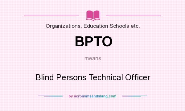 What does BPTO mean? It stands for Blind Persons Technical Officer