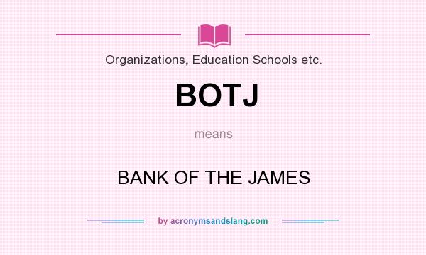 What does BOTJ mean? It stands for BANK OF THE JAMES