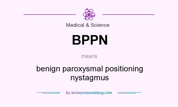What does BPPN mean? It stands for benign paroxysmal positioning nystagmus