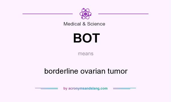 What does BOT mean? It stands for borderline ovarian tumor