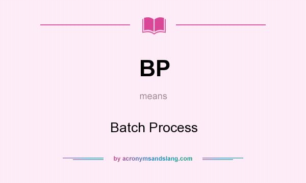 What does BP mean? It stands for Batch Process