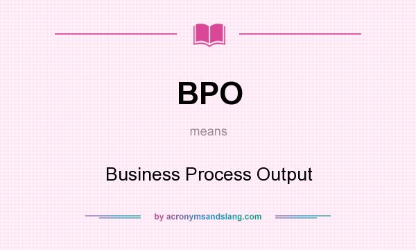 What does BPO mean? It stands for Business Process Output