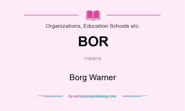 What does BOR mean? It stands for Borg Warner