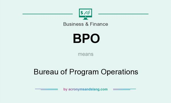 What does BPO mean? It stands for Bureau of Program Operations