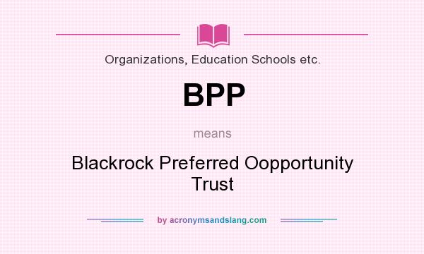 What does BPP mean? It stands for Blackrock Preferred Oopportunity Trust