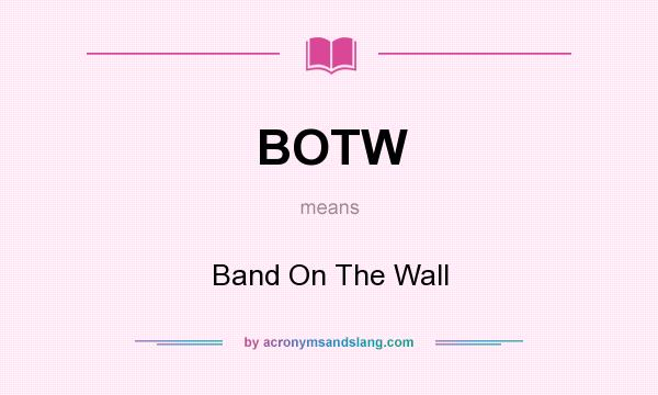 What does BOTW mean? It stands for Band On The Wall