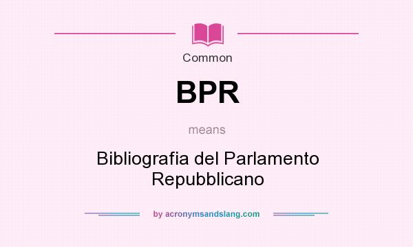 What does BPR mean? It stands for Bibliografia del Parlamento Repubblicano