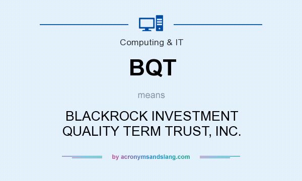 What does BQT mean? It stands for BLACKROCK INVESTMENT QUALITY TERM TRUST, INC.