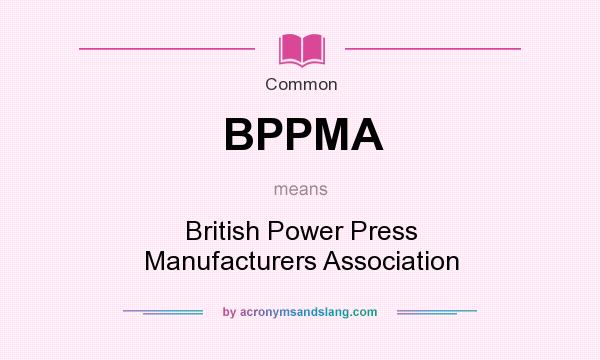 What does BPPMA mean? It stands for British Power Press Manufacturers Association