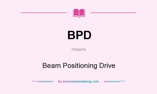 What does BPD mean? It stands for Beam Positioning Drive