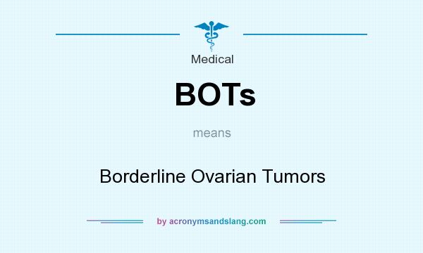 What does BOTs mean? It stands for Borderline Ovarian Tumors