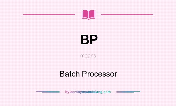 What does BP mean? It stands for Batch Processor