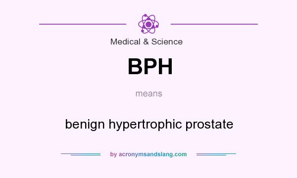 What does BPH mean? It stands for benign hypertrophic prostate