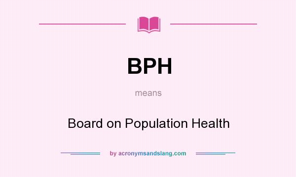 What does BPH mean? It stands for Board on Population Health