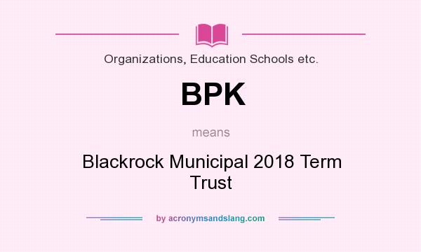 What does BPK mean? It stands for Blackrock Municipal 2018 Term Trust