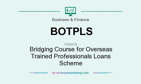 What does BOTPLS mean? It stands for Bridging Course for Overseas Trained Professionals Loans Scheme