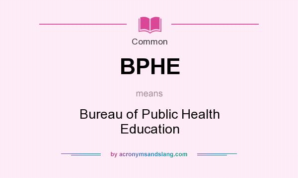 What does BPHE mean? It stands for Bureau of Public Health Education