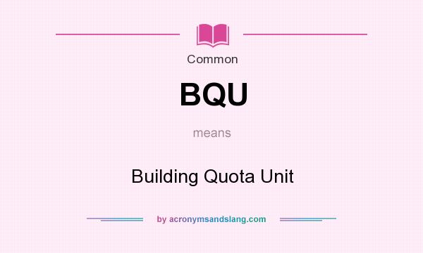 What does BQU mean? It stands for Building Quota Unit