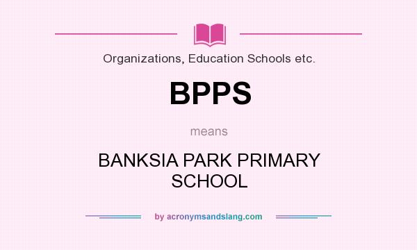 What does BPPS mean? It stands for BANKSIA PARK PRIMARY SCHOOL