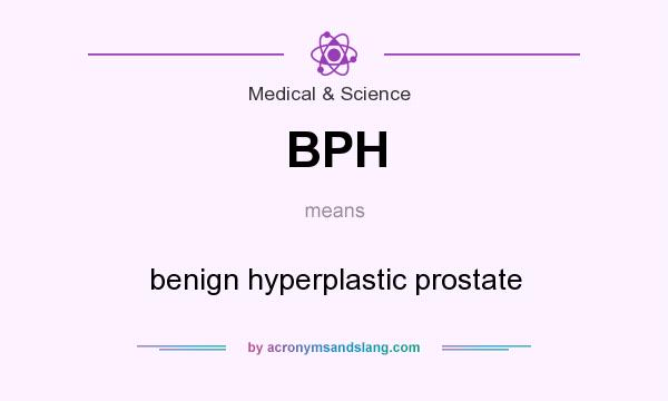 What does BPH mean? It stands for benign hyperplastic prostate