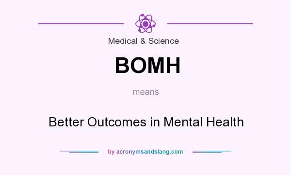 What does BOMH mean? It stands for Better Outcomes in Mental Health
