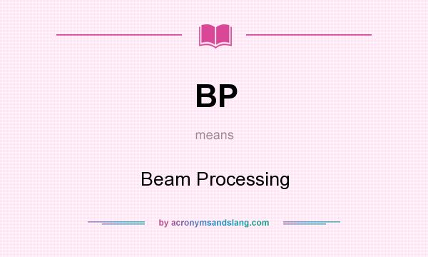 What does BP mean? It stands for Beam Processing