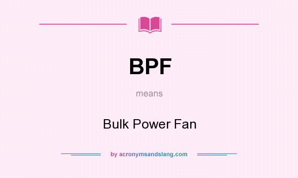 What does BPF mean? It stands for Bulk Power Fan