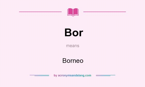 What does Bor mean? It stands for Borneo